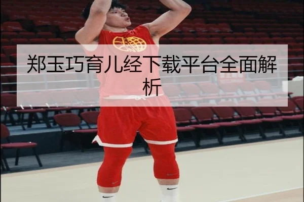 郑玉巧育儿经下载平台全面解析