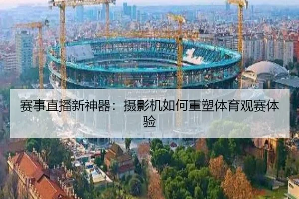 赛事直播新神器：摄影机如何重塑体育观赛体验