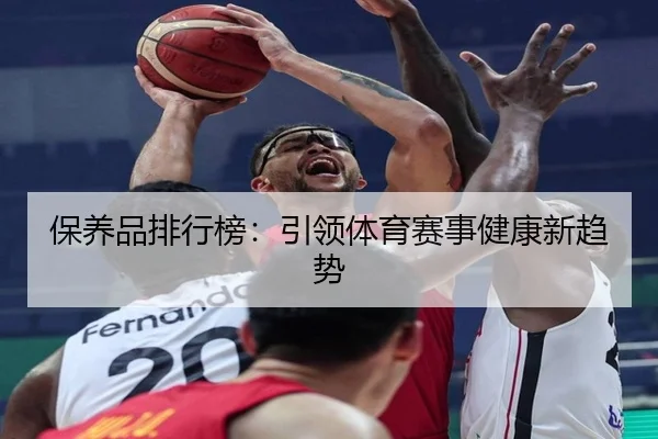 保养品排行榜：引领体育赛事健康新趋势