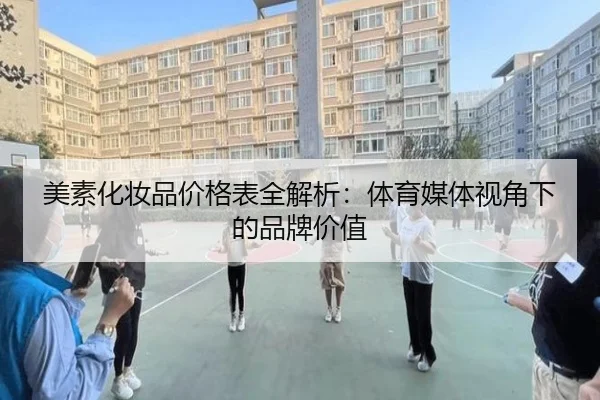 美素化妆品价格表全解析：体育媒体视角下的品牌价值